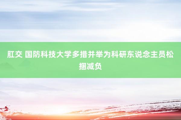 肛交 国防科技大学多措并举为科研东说念主员松捆减负