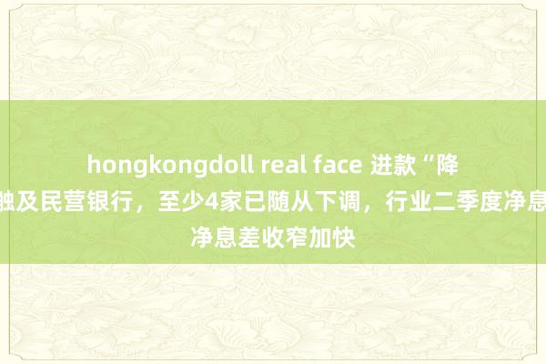 hongkongdoll real face 进款“降息潮”络续触及民营银行，至少4家已随从下调，行业二季度净息差收窄加快