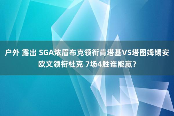 户外 露出 SGA浓眉布克领衔肯塔基VS塔图姆锡安欧文领衔杜克 7场4胜谁能赢？