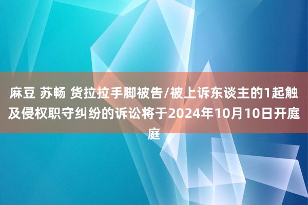 麻豆 苏畅 货拉拉手脚被告/被上诉东谈主的1起触及侵权职守纠纷的诉讼将于2024年10月10日开庭