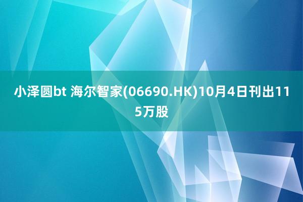 小泽圆bt 海尔智家(06690.HK)10月4日刊出115万股