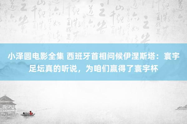 小泽圆电影全集 西班牙首相问候伊涅斯塔：寰宇足坛真的听说，为咱们赢得了寰宇杯