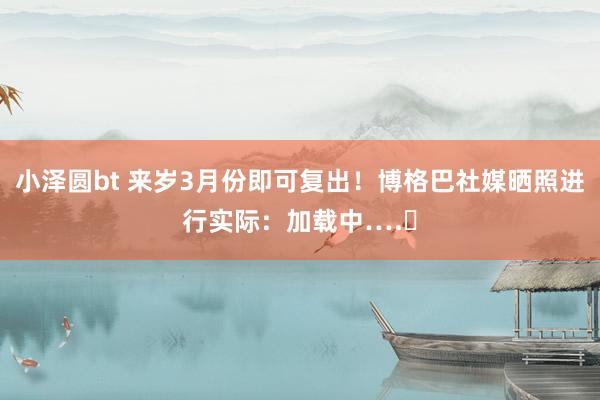 小泽圆bt 来岁3月份即可复出！博格巴社媒晒照进行实际：加载中….⏳