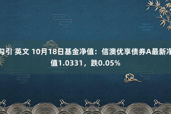 勾引 英文 10月18日基金净值：信澳优享债券A最新净值1.0331，跌0.05%