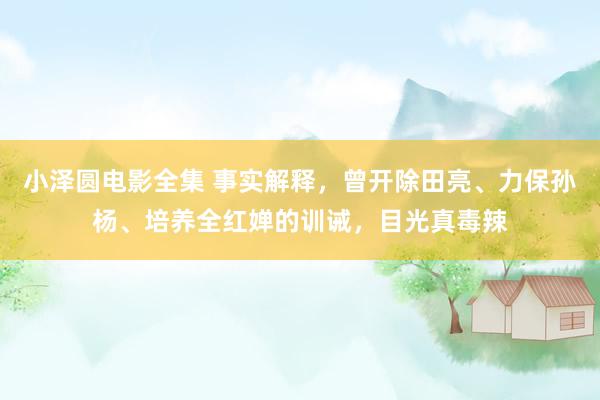 小泽圆电影全集 事实解释，曾开除田亮、力保孙杨、培养全红婵的训诫，目光真毒辣