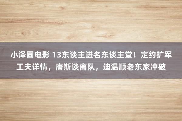 小泽圆电影 13东谈主进名东谈主堂！定约扩军工夫详情，唐斯谈离队，迪温顺老东家冲破