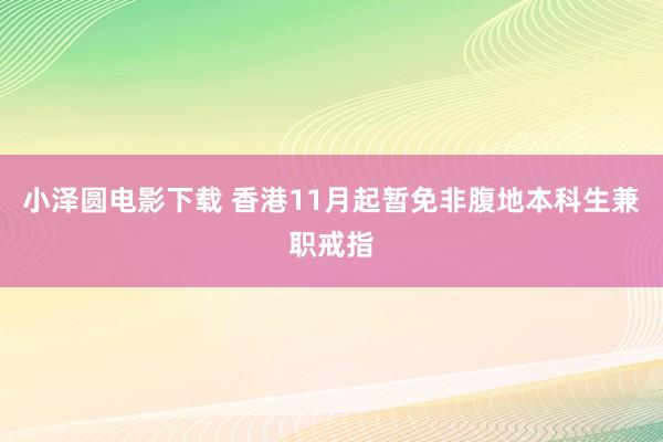 小泽圆电影下载 香港11月起暂免非腹地本科生兼职戒指