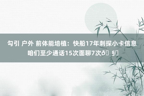 勾引 户外 前体能培植：快船17年刺探小卡信息 咱们至少通话15次面聊7次🧐