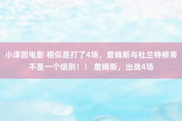 小泽圆电影 相似是打了4场，詹姆斯与杜兰特根蒂不是一个级别！！ 詹姆斯，出战4场