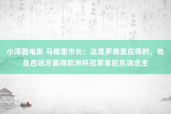 小泽圆电影 马德里市长：这是罗德里应得的，他是西班牙赢得欧洲杯冠军掌舵东说念主