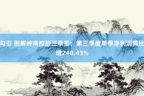 勾引 图解岭南控股三季报：第三季度单季净利润同比增240.43%