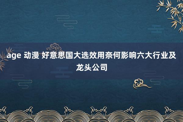 age 动漫 好意思国大选效用奈何影响六大行业及龙头公司