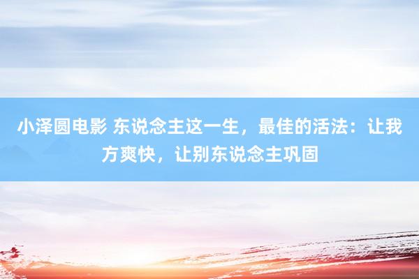 小泽圆电影 东说念主这一生，最佳的活法：让我方爽快，让别东说念主巩固