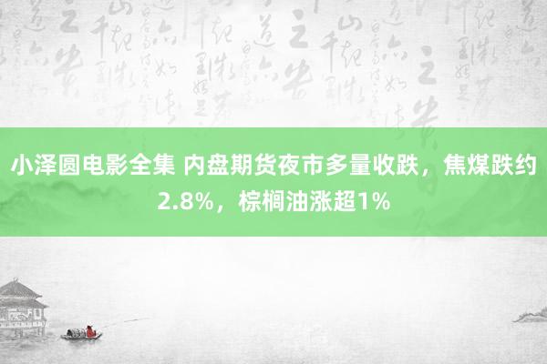 小泽圆电影全集 内盘期货夜市多量收跌，焦煤跌约2.8%，棕榈油涨超1%