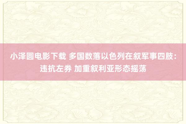 小泽圆电影下载 多国数落以色列在叙军事四肢：违抗左券 加重叙利亚形态摇荡