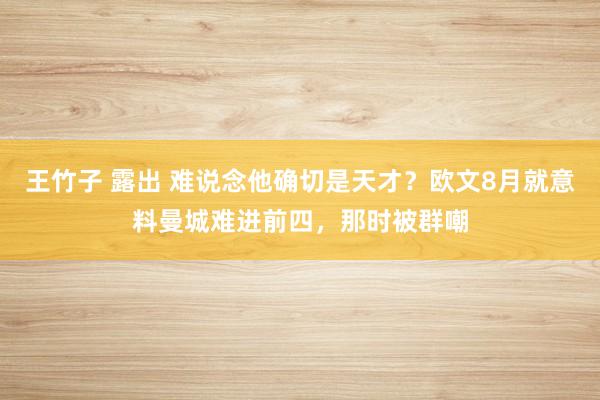 王竹子 露出 难说念他确切是天才？欧文8月就意料曼城难进前四，那时被群嘲