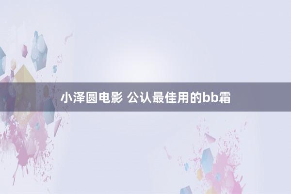 小泽圆电影 公认最佳用的bb霜