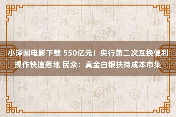 小泽圆电影下载 550亿元！央行第二次互换便利操作快速落地 民众：真金白银扶持成本市集