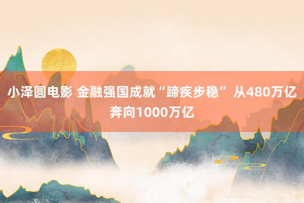 小泽圆电影 金融强国成就“蹄疾步稳” 从480万亿奔向1000万亿