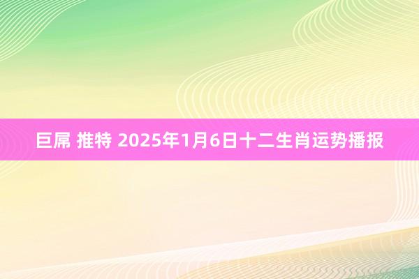 巨屌 推特 2025年1月6日十二生肖运势播报