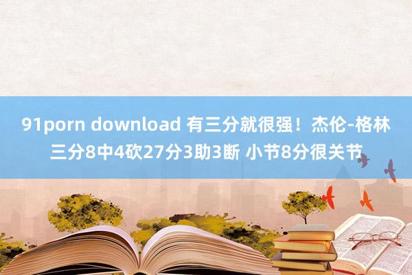 91porn download 有三分就很强！杰伦-格林三分8中4砍27分3助3断 小节8分很关节