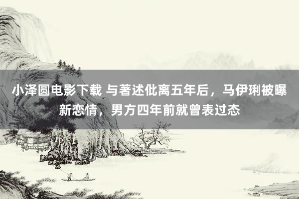 小泽圆电影下载 与著述仳离五年后，马伊琍被曝新恋情，男方四年前就曾表过态