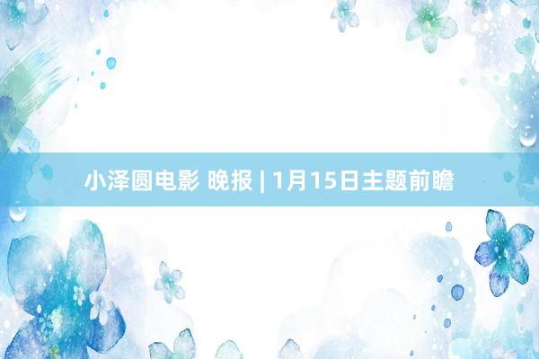 小泽圆电影 晚报 | 1月15日主题前瞻