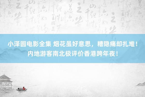 小泽圆电影全集 烟花虽好意思，糟隐痛却扎堆！内地游客南北极评价香港跨年夜！